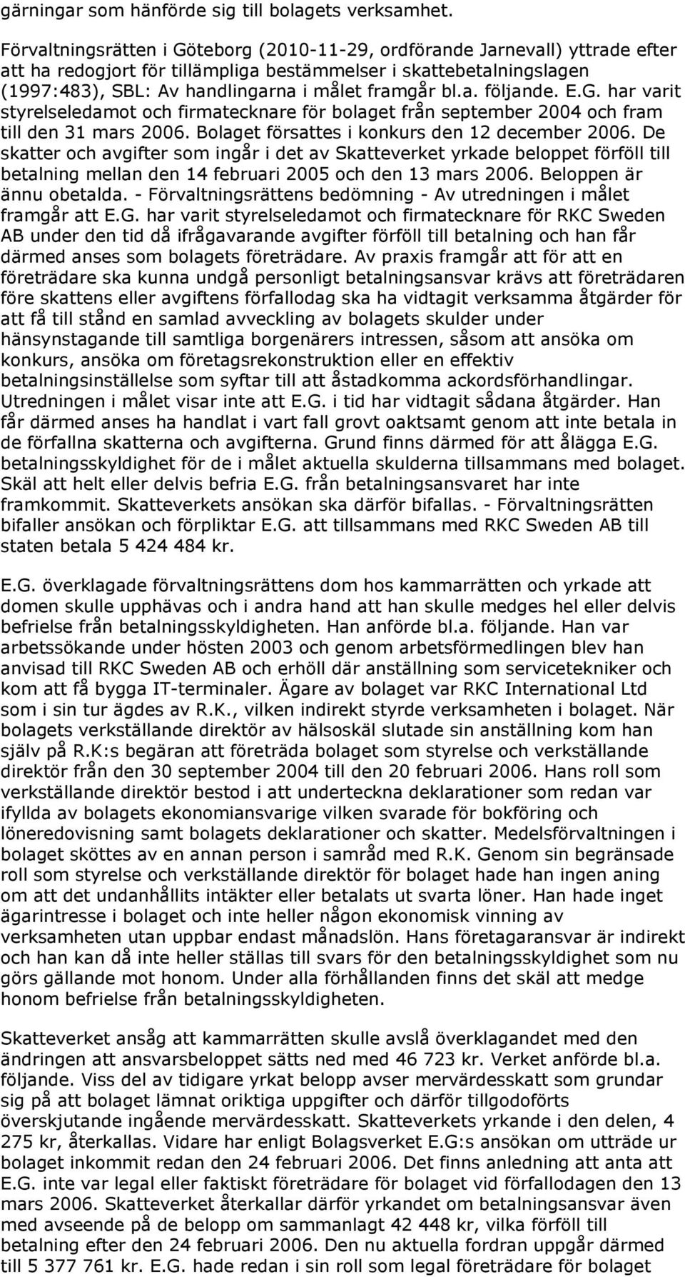bl.a. följande. E.G. har varit styrelseledamot och firmatecknare för bolaget från september 2004 och fram till den 31 mars 2006. Bolaget försattes i konkurs den 12 december 2006.