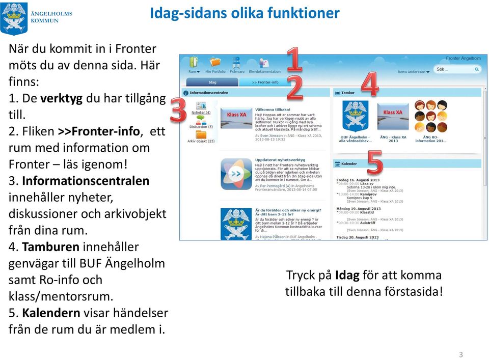 Informationscentralen innehåller nyheter, diskussioner och arkivobjekt från dina rum. 4.