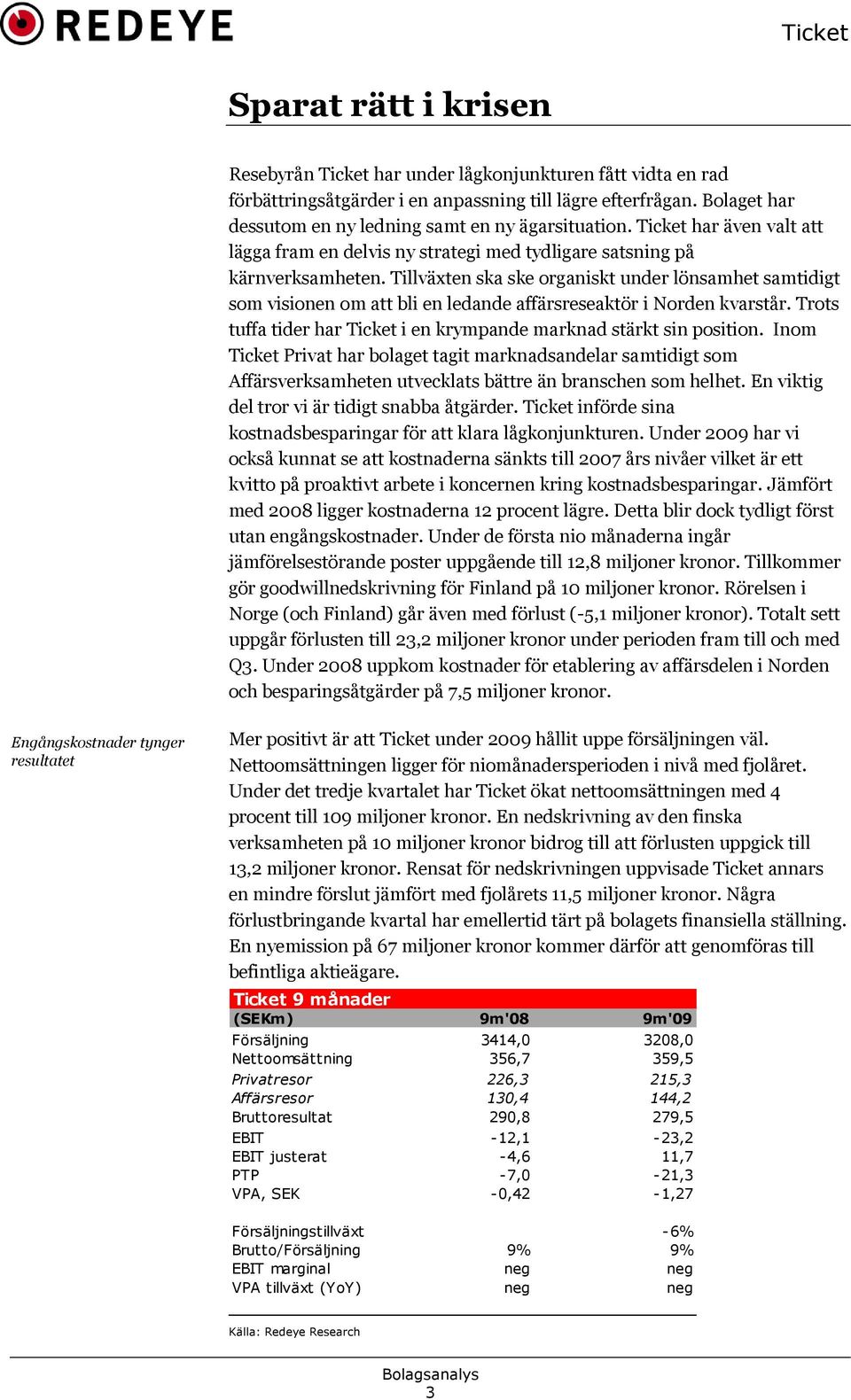 Tillväxten ska ske organiskt under lönsamhet samtidigt som visionen om att bli en ledande affärsreseaktör i Norden kvarstår. Trots tuffa tider har Ticket i en krympande marknad stärkt sin position.