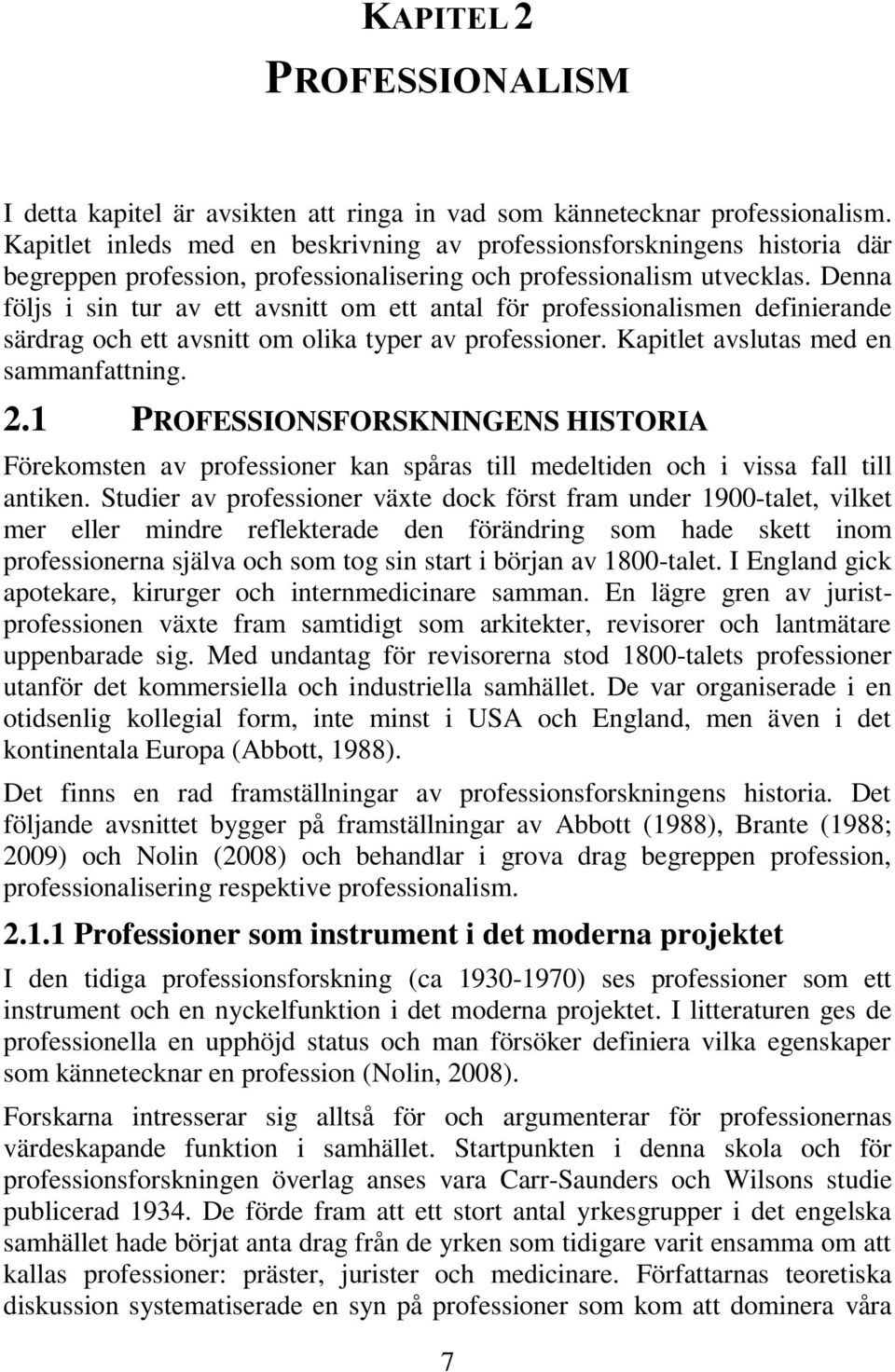 Denna följs i sin tur av ett avsnitt om ett antal för professionalismen definierande särdrag och ett avsnitt om olika typer av professioner. Kapitlet avslutas med en sammanfattning. 2.