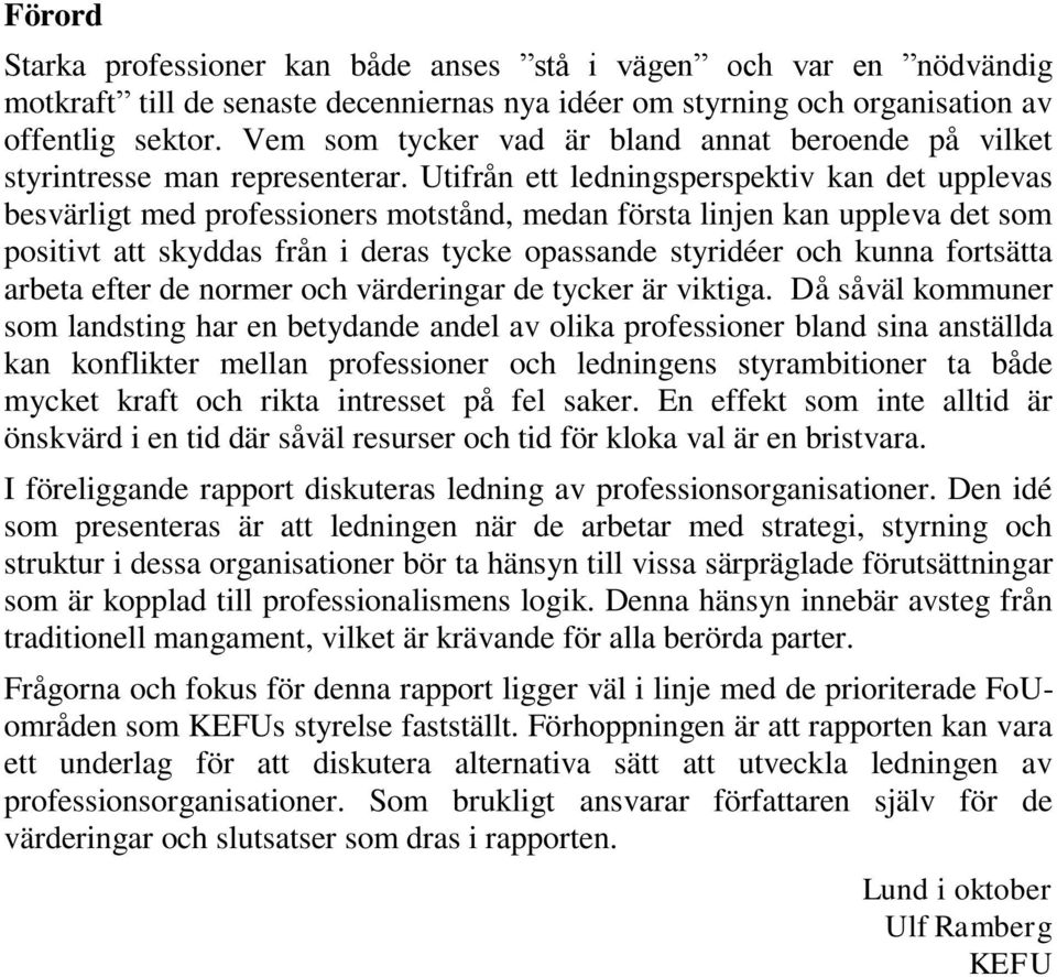 Utifrån ett ledningsperspektiv kan det upplevas besvärligt med professioners motstånd, medan första linjen kan uppleva det som positivt att skyddas från i deras tycke opassande styridéer och kunna