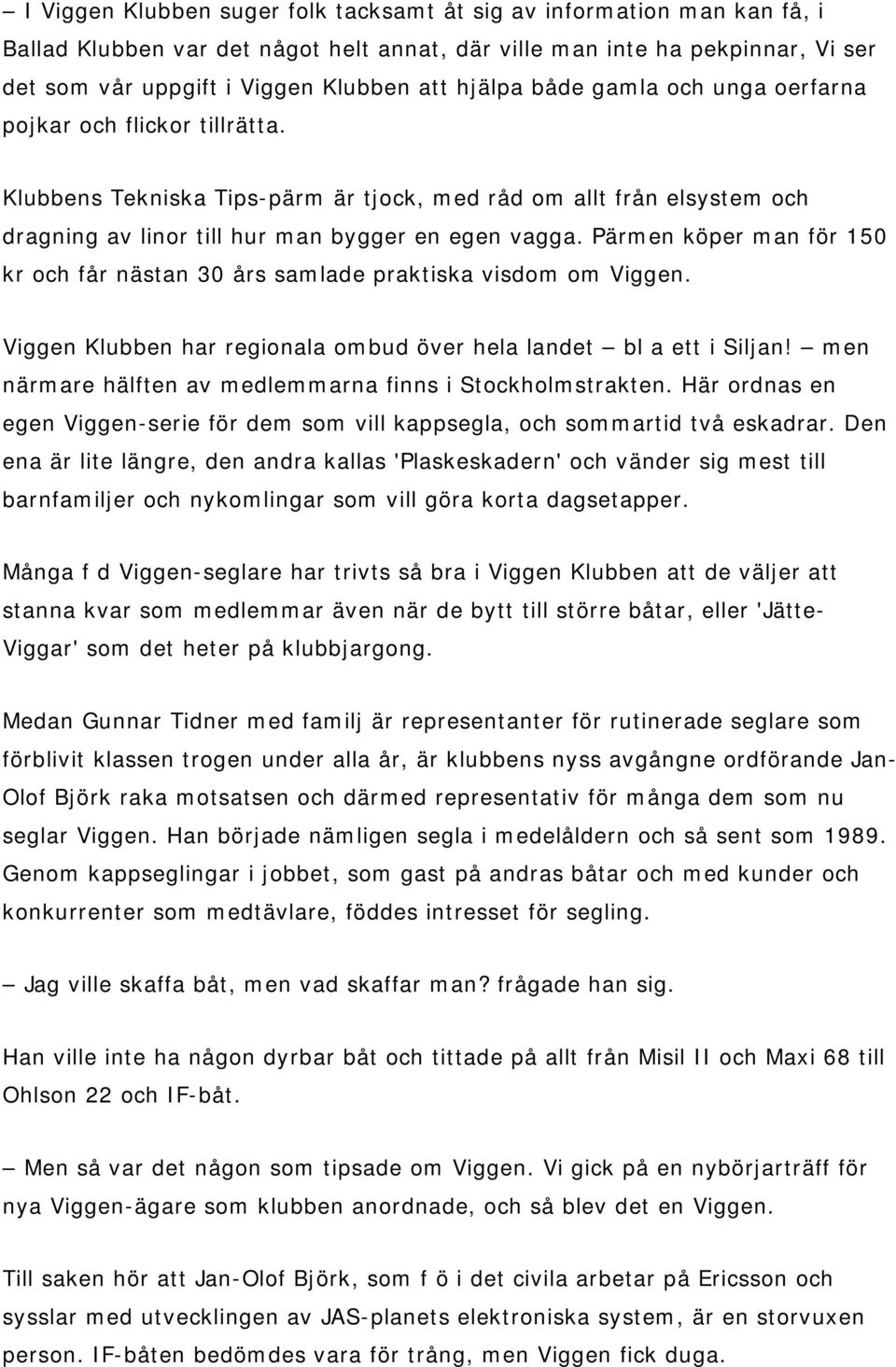 Pärmen köper man för 150 kr och får nästan 30 års samlade praktiska visdom om Viggen. Viggen Klubben har regionala ombud över hela landet bl a ett i Siljan!