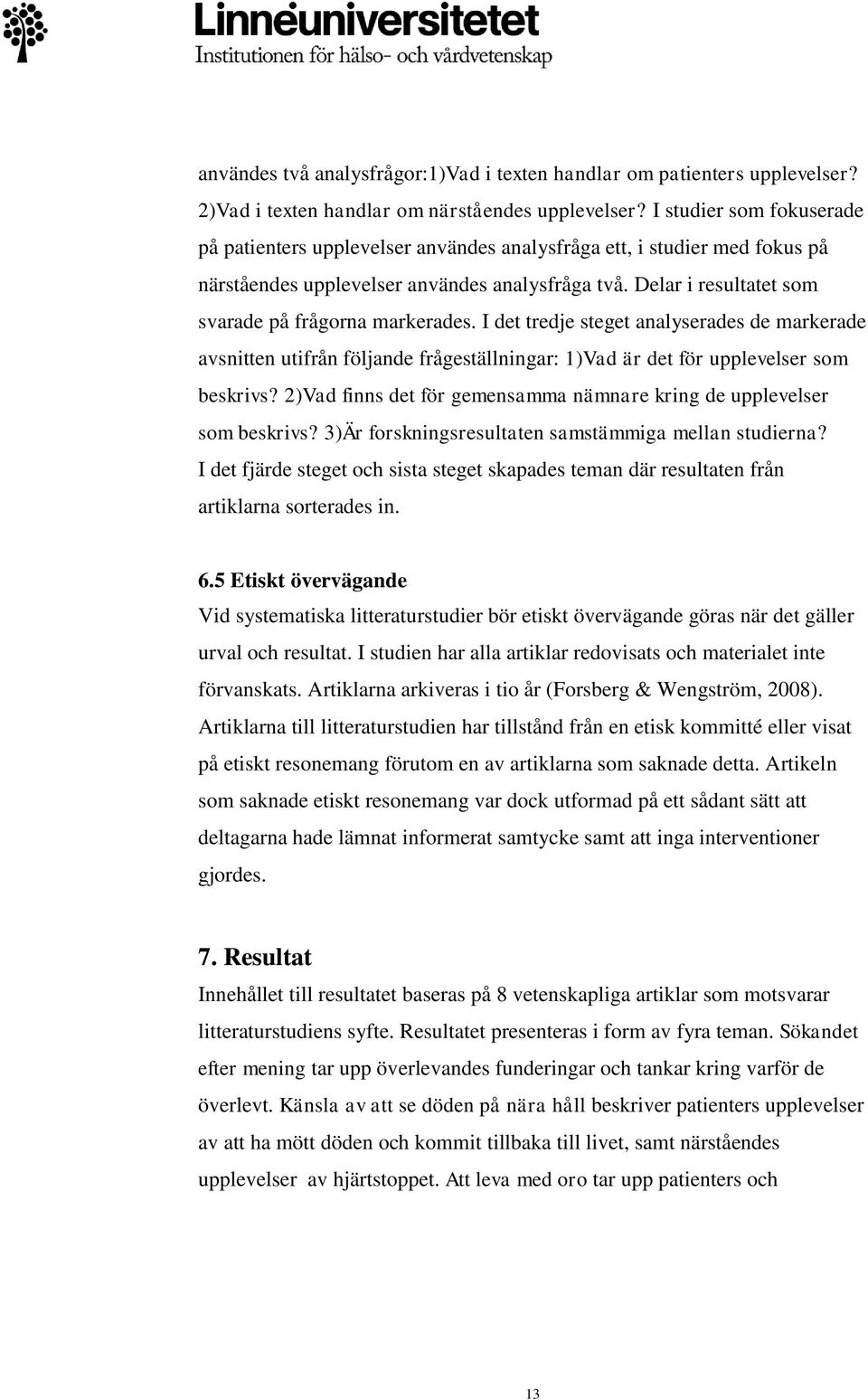Delar i resultatet som svarade på frågorna markerades. I det tredje steget analyserades de markerade avsnitten utifrån följande frågeställningar: 1)Vad är det för upplevelser som beskrivs?
