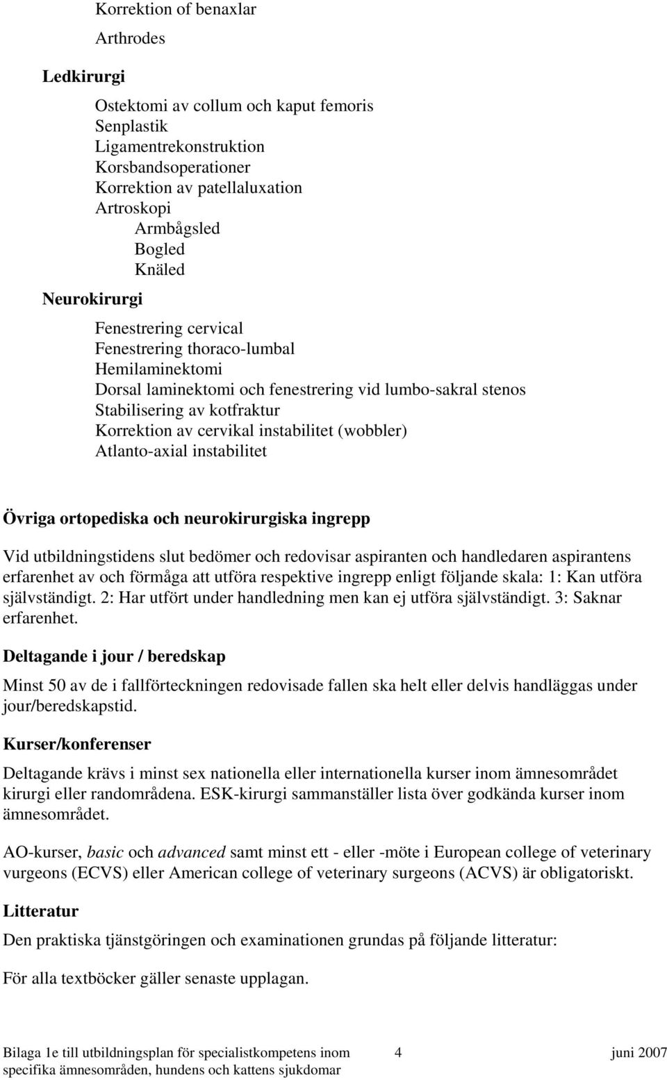 instabilitet (wobbler) Atlanto-axial instabilitet Övriga ortopediska och neurokirurgiska ingrepp Vid utbildningstidens slut bedömer och redovisar aspiranten och handledaren aspirantens erfarenhet av