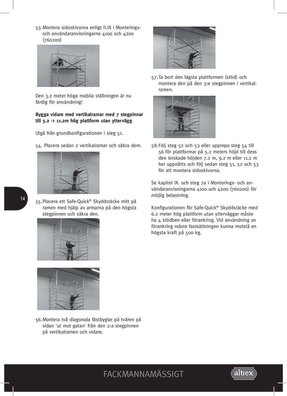 2m hög plattform utan yttervägg Utgå från grundkonfigurationen i steg 51. 14 54. Placera sedan 2 vertikalramar och säkra dem. 55.
