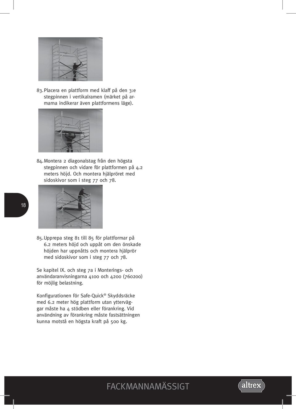 Upprepa steg 81 till 85 för plattformar på 6.2 meters höjd och uppåt om den önskade höjden har uppnåtts och montera hjälprör med sidoskivor som i steg 77 och 78. Se kapitel IX.
