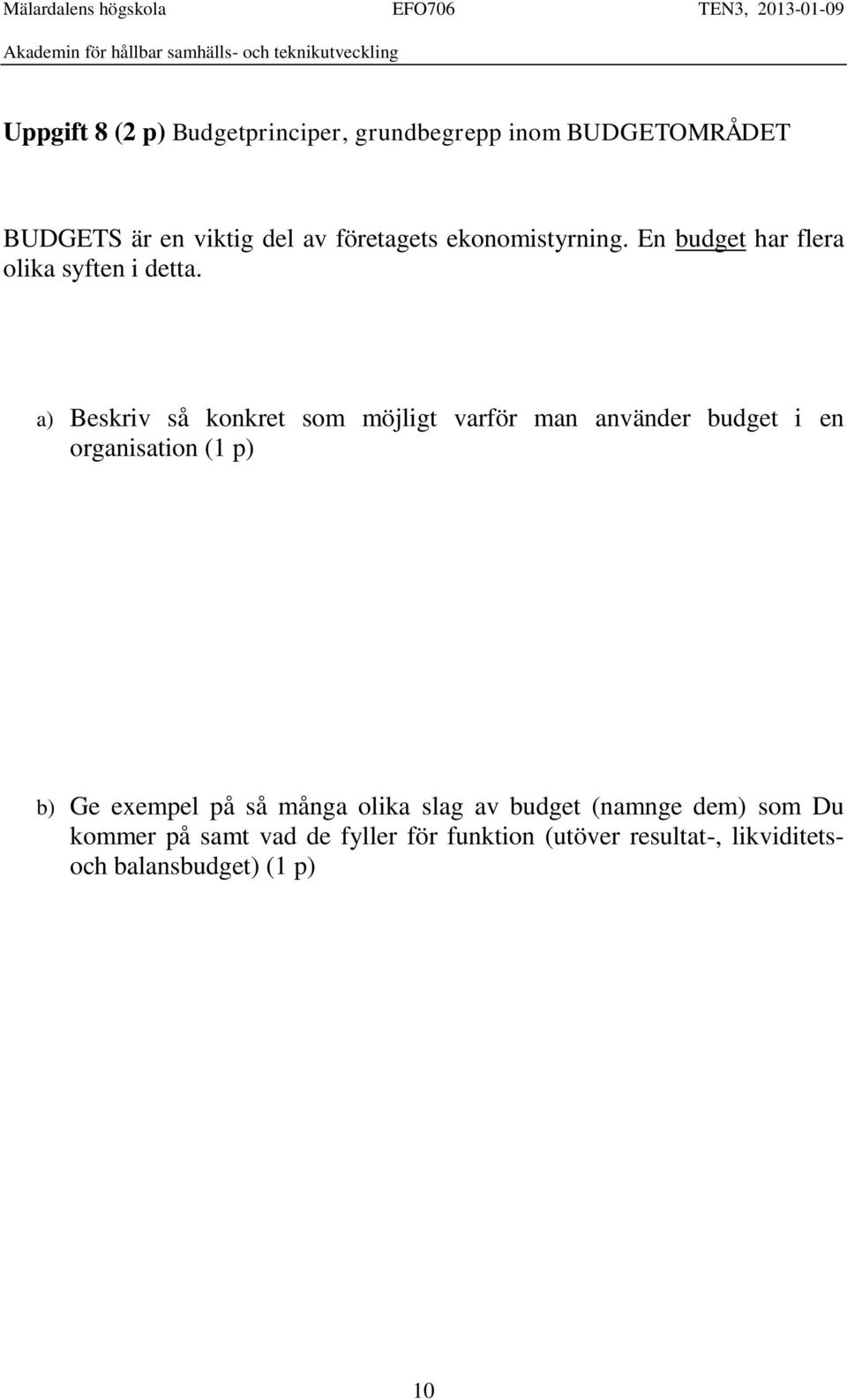 a) Beskriv så konkret som möjligt varför man använder budget i en organisation (1 p) b) Ge exempel på