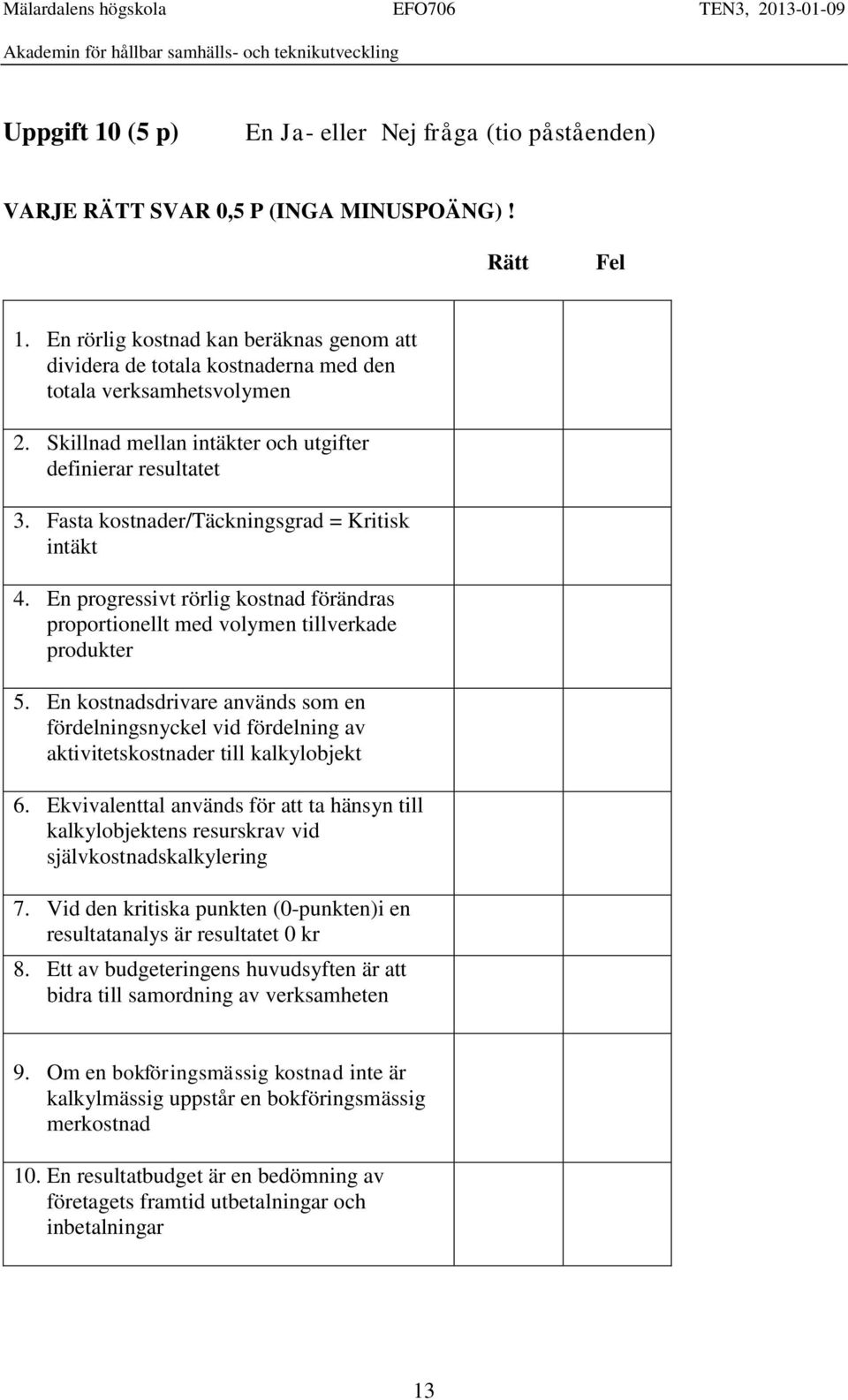 Fasta kostnader/täckningsgrad = Kritisk intäkt 4. En progressivt rörlig kostnad förändras proportionellt med volymen tillverkade produkter 5.