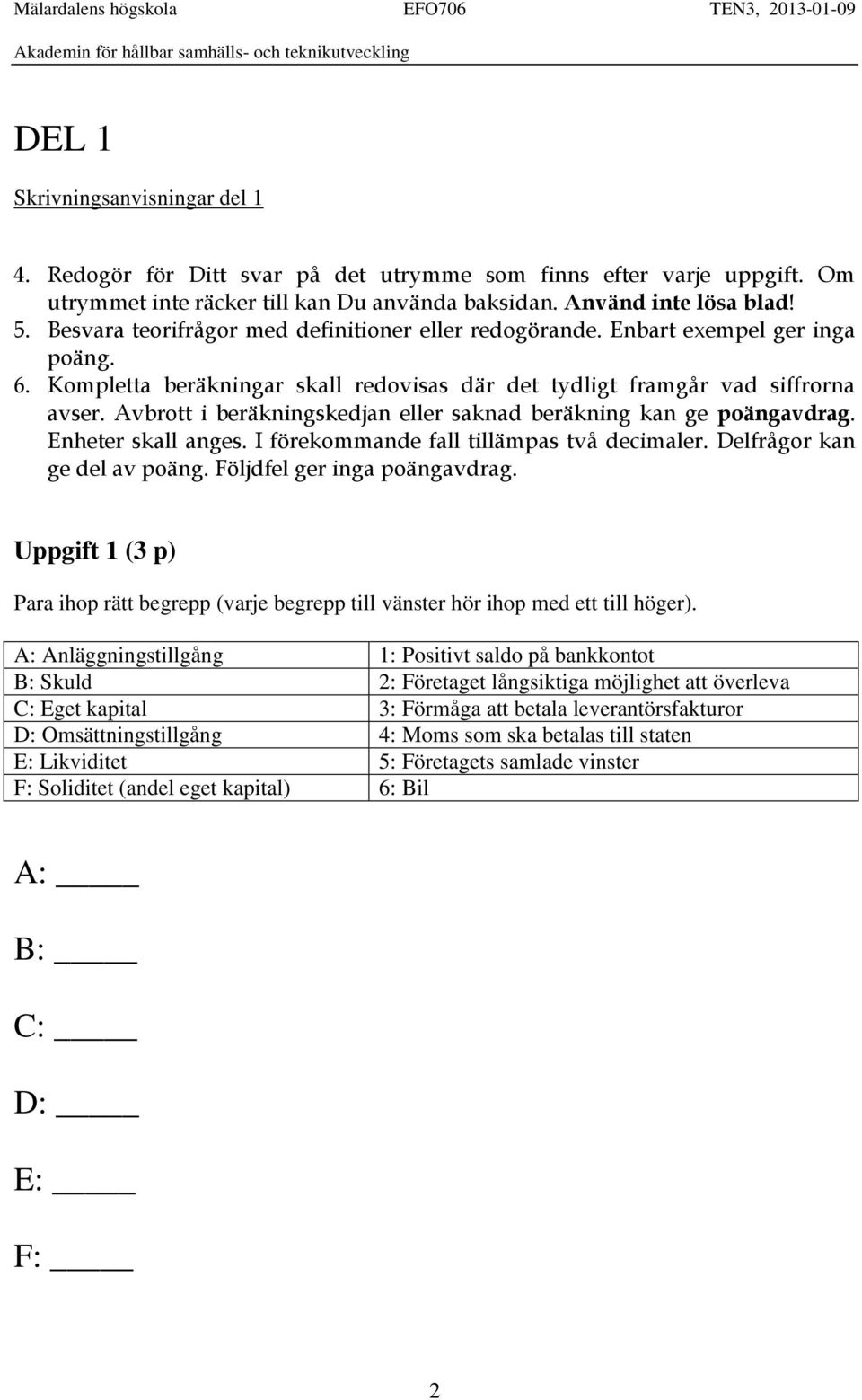 Avbrott i beräkningskedjan eller saknad beräkning kan ge poängavdrag. Enheter skall anges. I förekommande fall tillämpas två decimaler. Delfrågor kan ge del av poäng. Följdfel ger inga poängavdrag.