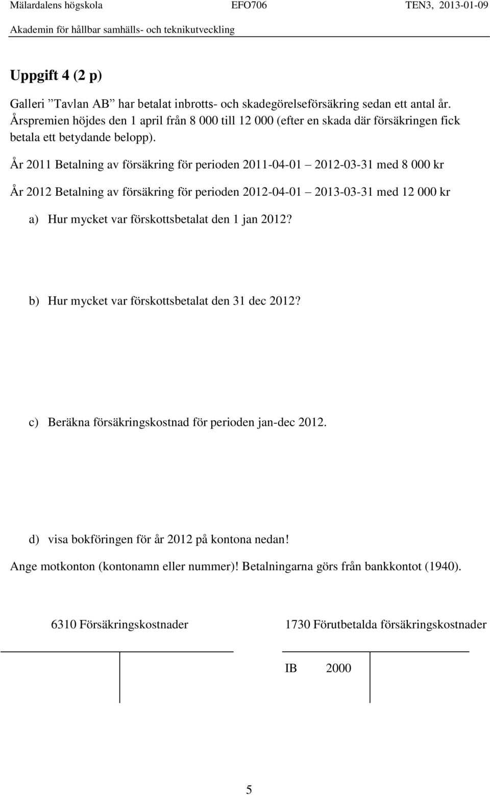 År 2011 Betalning av försäkring för perioden 2011-04-01 2012-03-31 med 8 000 kr År 2012 Betalning av försäkring för perioden 2012-04-01 2013-03-31 med 12 000 kr a) Hur mycket var