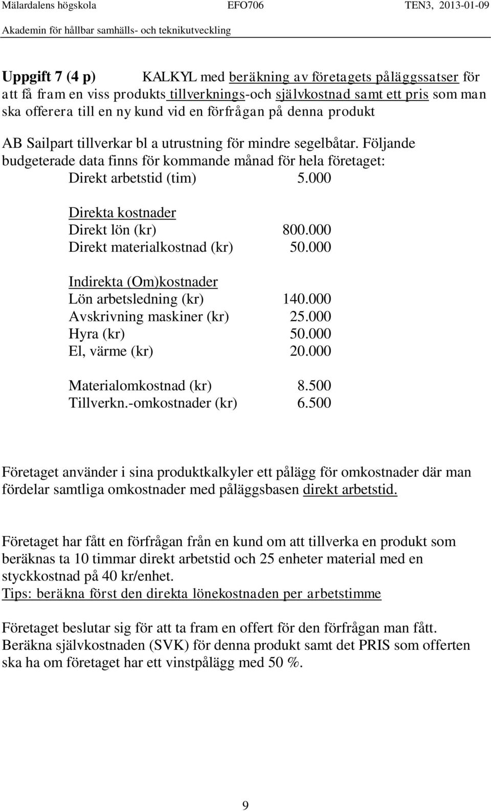 000 Direkta kostnader Direkt lön (kr) Direkt materialkostnad (kr) 800.000 50.000 Indirekta (Om)kostnader Lön arbetsledning (kr) 140.000 Avskrivning maskiner (kr) 25.000 Hyra (kr) 50.