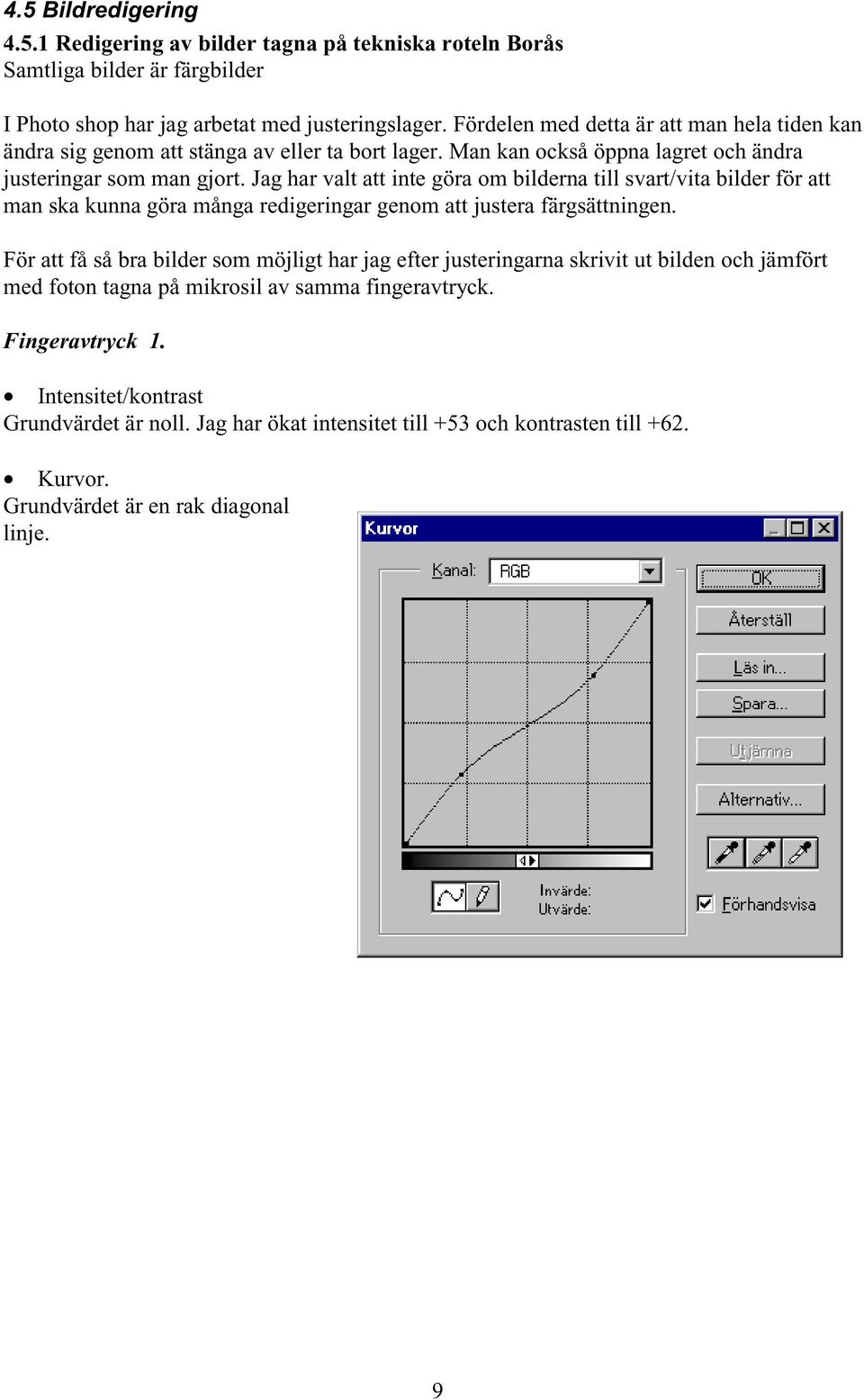 Jag har valt att inte göra om bilderna till svart/vita bilder för att man ska kunna göra många redigeringar genom att justera färgsättningen.