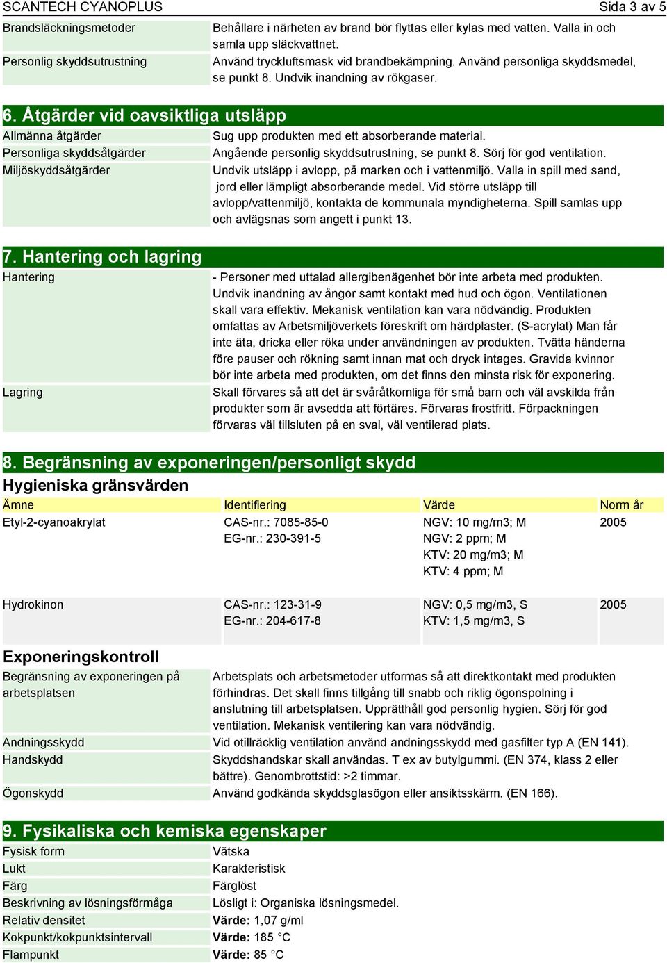 Åtgärder vid oavsiktliga utsläpp Allmänna åtgärder Personliga skyddsåtgärder Miljöskyddsåtgärder Sug upp produkten med ett absorberande material. Angående personlig skyddsutrustning, se punkt 8.