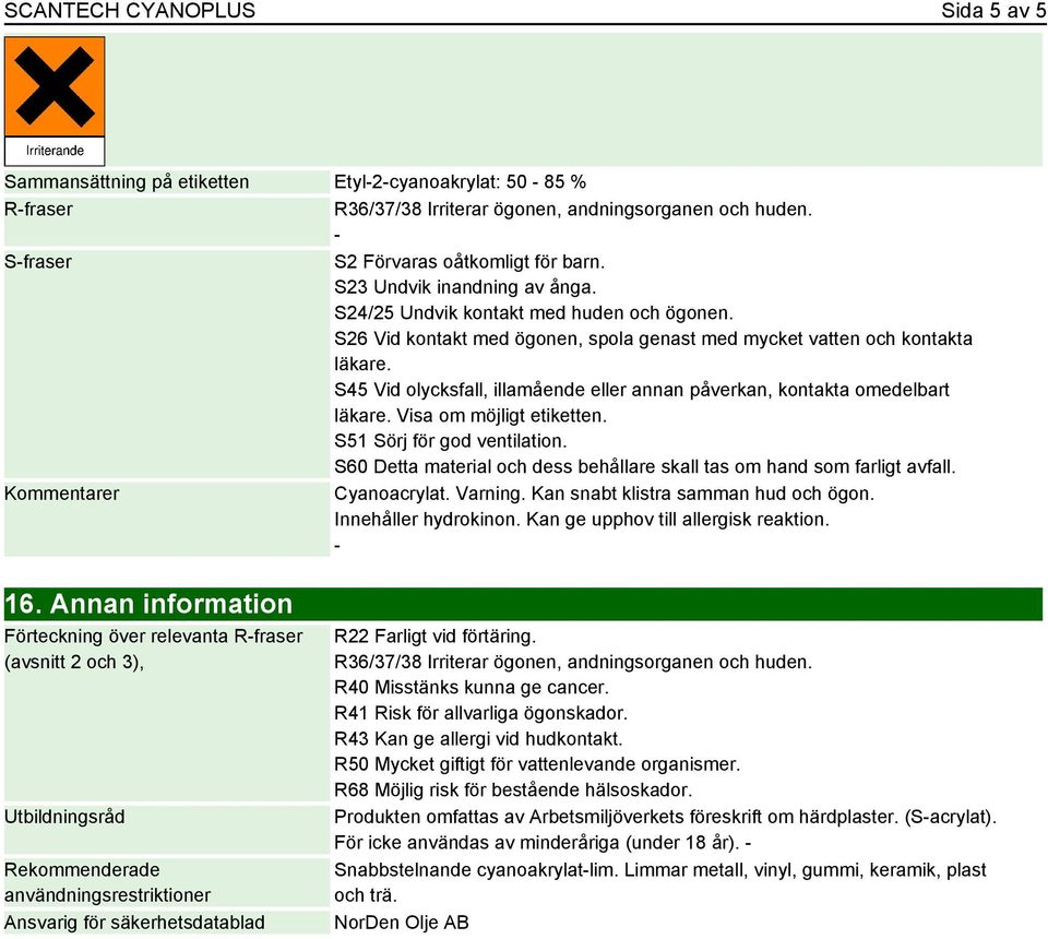 S45 Vid olycksfall, illamående eller annan påverkan, kontakta omedelbart läkare. Visa om möjligt etiketten. S51 Sörj för god ventilation.