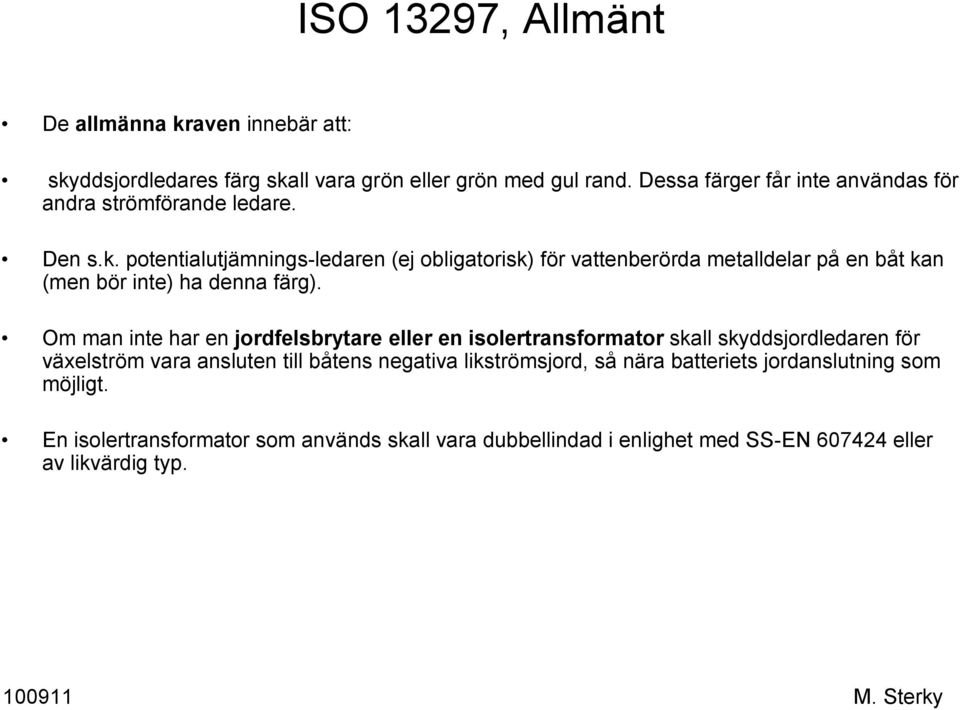 potentialutjämnings-ledaren (ej obligatorisk) för vattenberörda metalldelar på en båt kan (men bör inte) ha denna färg).