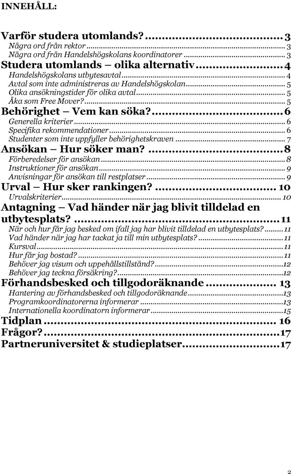 .. 6 Specifika rekommendationer... 6 Studenter som inte uppfyller behörighetskraven... 7 Ansökan Hur söker man?... 8 Förberedelser för ansökan... 8 Instruktioner för ansökan.