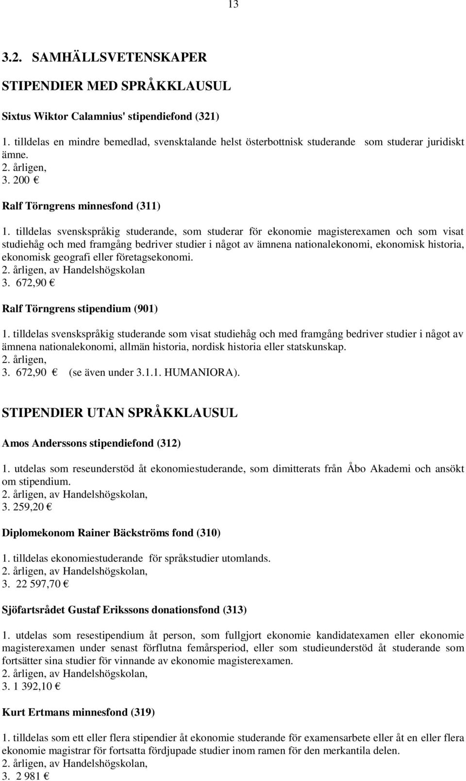 tilldelas svenskspråkig studerande, som studerar för ekonomie magisterexamen och som visat studiehåg och med framgång bedriver studier i något av ämnena nationalekonomi, ekonomisk historia, ekonomisk