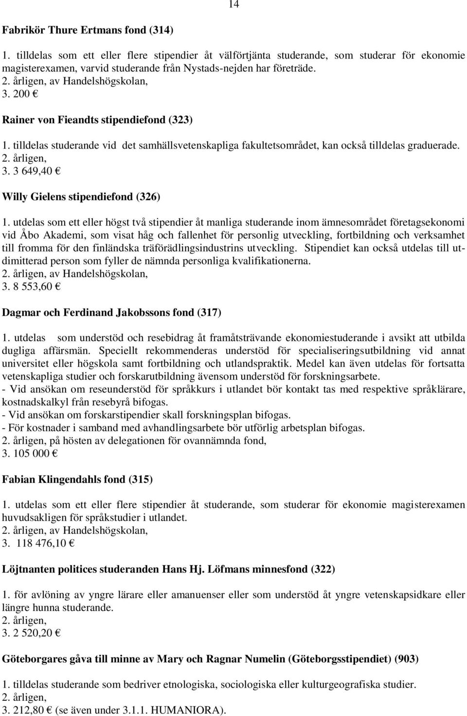 av Handelshögskolan, Rainer von Fieandts stipendiefond (323) 1. tilldelas studerande vid det samhällsvetenskapliga fakultetsområdet, kan också tilldelas graduerade. 3.