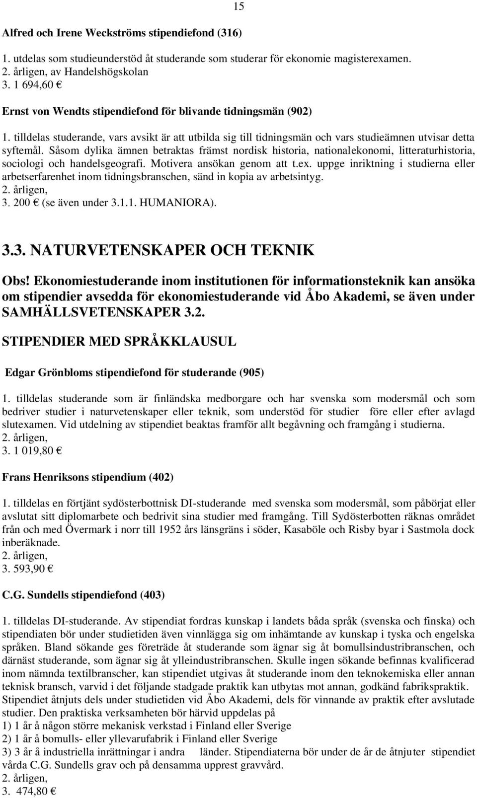 Såsom dylika ämnen betraktas främst nordisk historia, nationalekonomi, litteraturhistoria, sociologi och handelsgeografi. Motivera ansökan genom att t.ex.