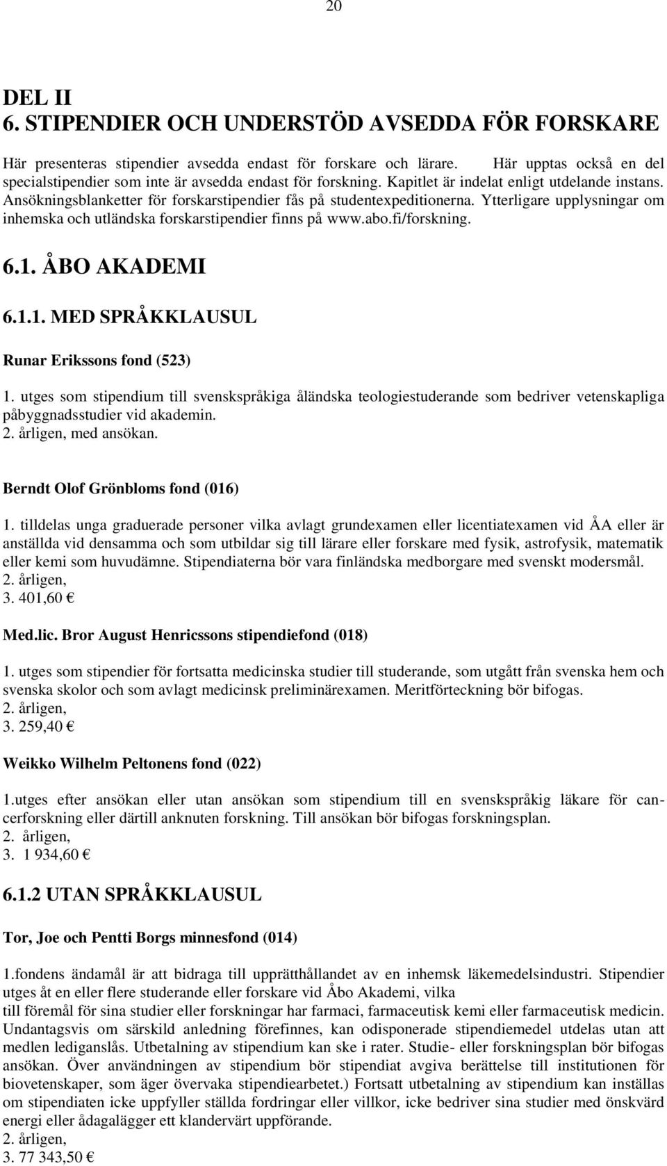 Ansökningsblanketter för forskarstipendier fås på studentexpeditionerna. Ytterligare upplysningar om inhemska och utländska forskarstipendier finns på www.abo.fi/forskning. 6.1.