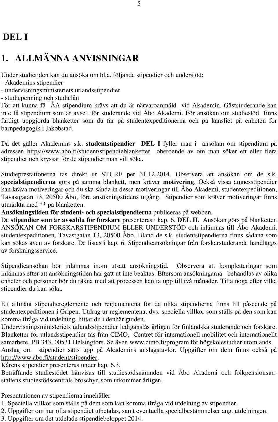 närvaroanmäld vid Akademin. Gäststuderande kan inte få stipendium som är avsett för studerande vid Åbo Akademi.
