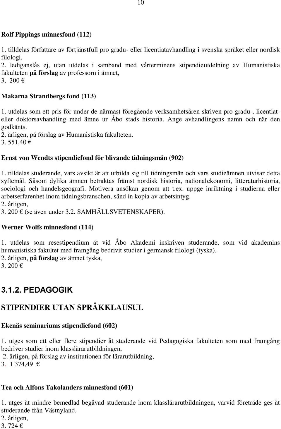 utdelas som ett pris för under de närmast föregående verksamhetsåren skriven pro gradu-, licentiateller doktorsavhandling med ämne ur Åbo stads historia. Ange avhandlingens namn och när den godkänts.