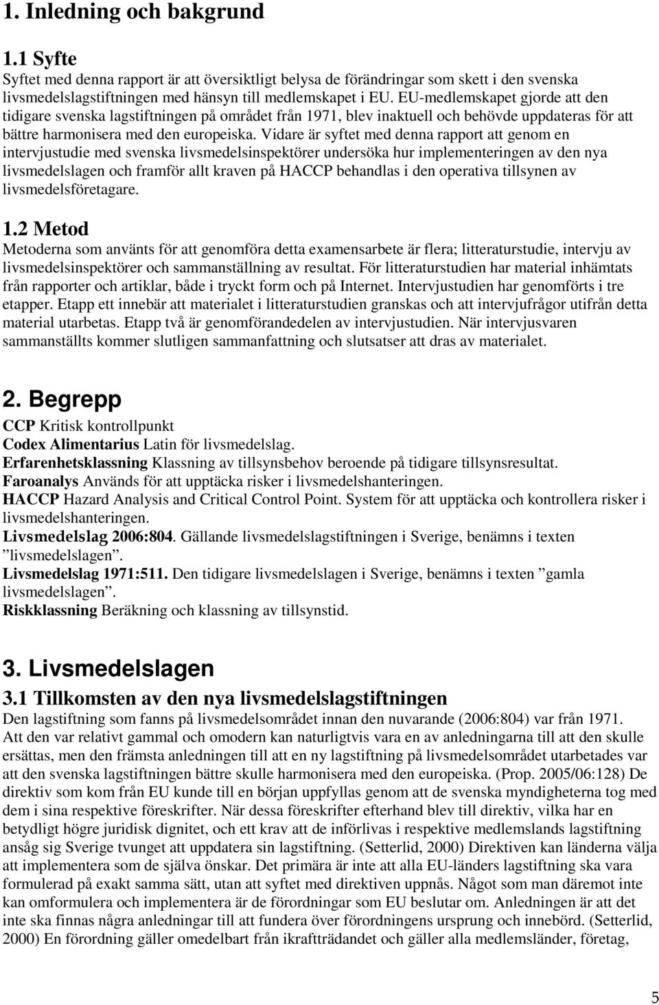 Vidare är syftet med denna rapport att genom en intervjustudie med svenska livsmedelsinspektörer undersöka hur implementeringen av den nya livsmedelslagen och framför allt kraven på HACCP behandlas i