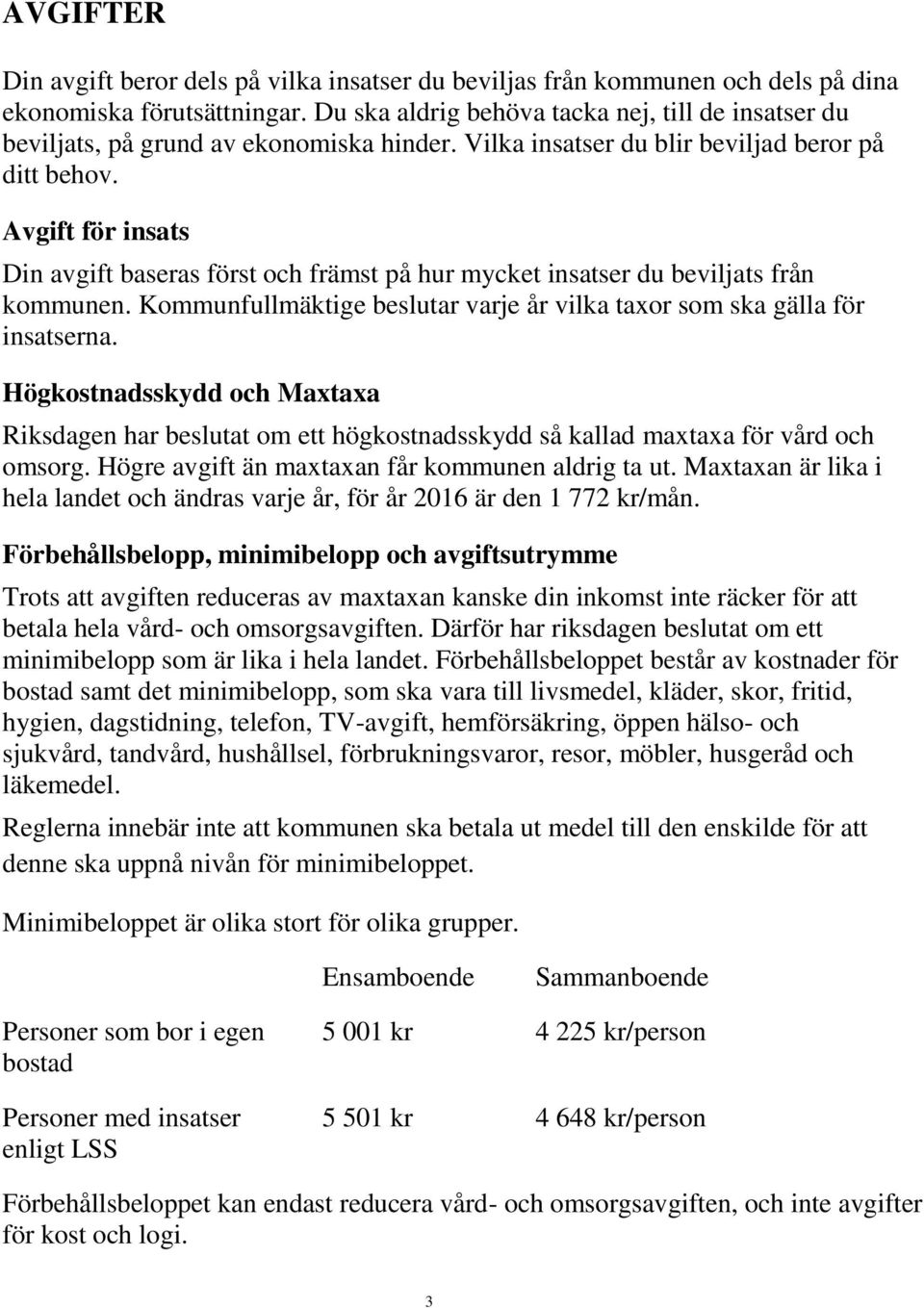 Avgift för insats Din avgift baseras först och främst på hur mycket insatser du beviljats från kommunen. Kommunfullmäktige beslutar varje år vilka taxor som ska gälla för insatserna.