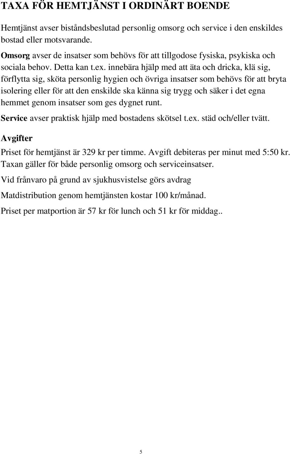 innebära hjälp med att äta och dricka, klä sig, förflytta sig, sköta personlig hygien och övriga insatser som behövs för att bryta isolering eller för att den enskilde ska känna sig trygg och säker i