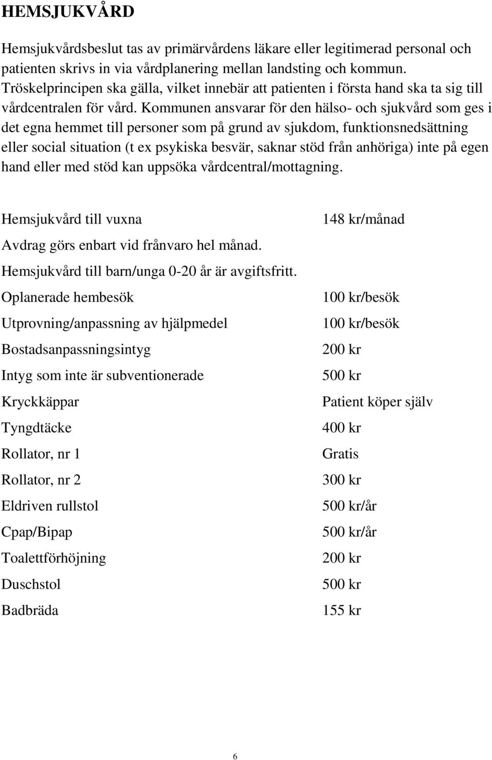 Kommunen ansvarar för den hälso- och sjukvård som ges i det egna hemmet till personer som på grund av sjukdom, funktionsnedsättning eller social situation (t ex psykiska besvär, saknar stöd från