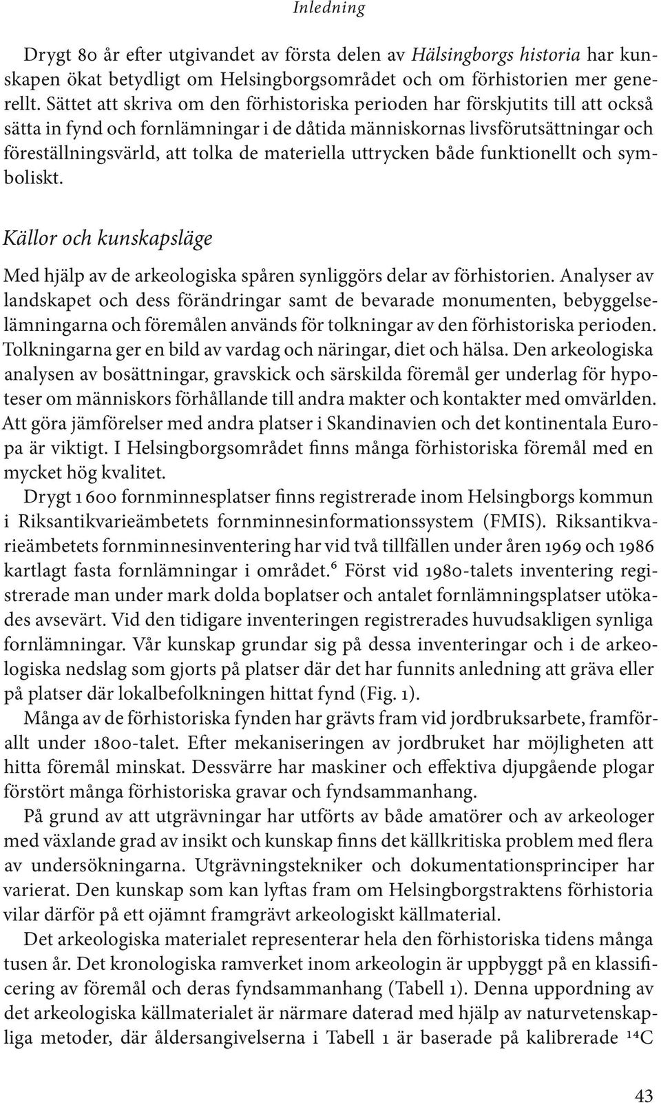 materiella uttrycken både funktionellt och symboliskt. Källor och kunskapsläge Med hjälp av de arkeologiska spåren synliggörs delar av förhistorien.