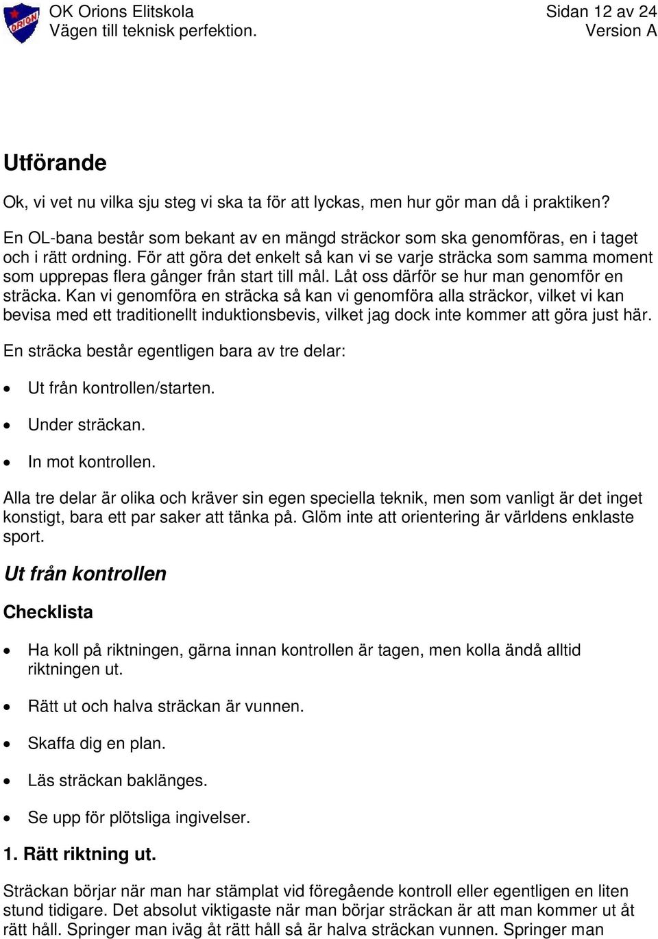 För att göra det enkelt så kan vi se varje sträcka som samma moment som upprepas flera gånger från start till mål. Låt oss därför se hur man genomför en sträcka.