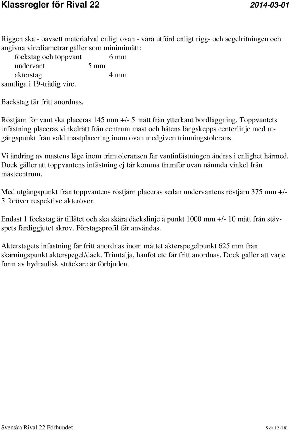 Toppvantets infästning placeras vinkelrätt från centrum mast och båtens långskepps centerlinje med utgångspunkt från vald mastplacering inom ovan medgiven trimningstolerans.
