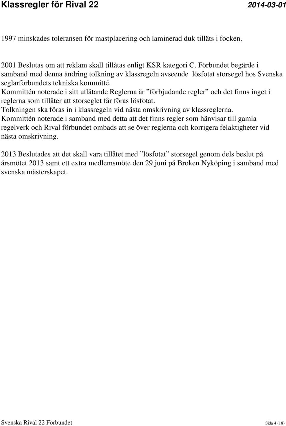 Kommittén noterade i sitt utlåtande Reglerna är förbjudande regler och det finns inget i reglerna som tillåter att storseglet får föras lösfotat.