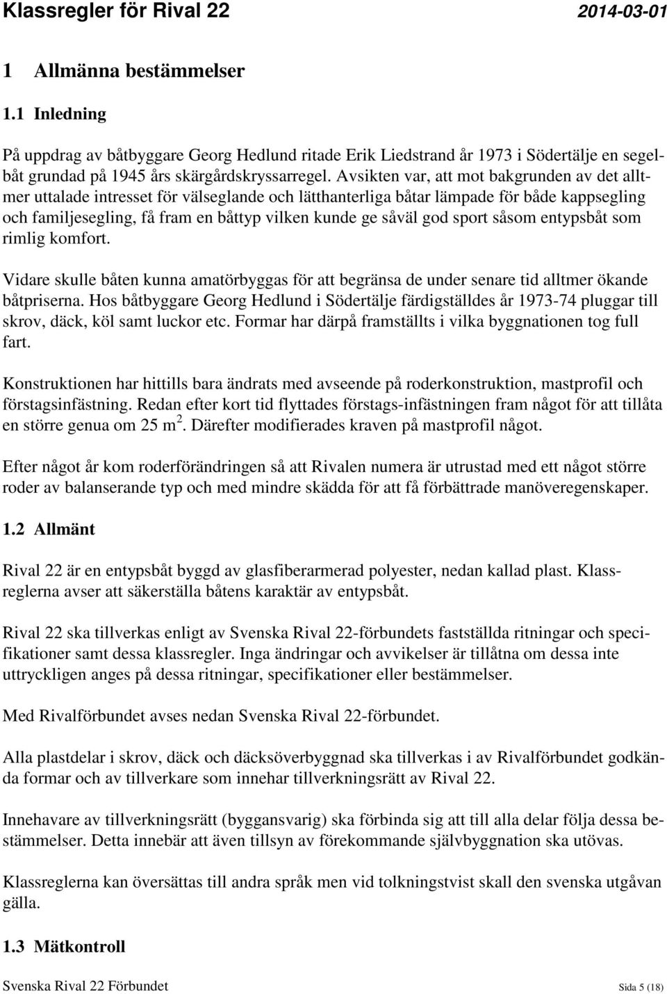 god sport såsom entypsbåt som rimlig komfort. Vidare skulle båten kunna amatörbyggas för att begränsa de under senare tid alltmer ökande båtpriserna.