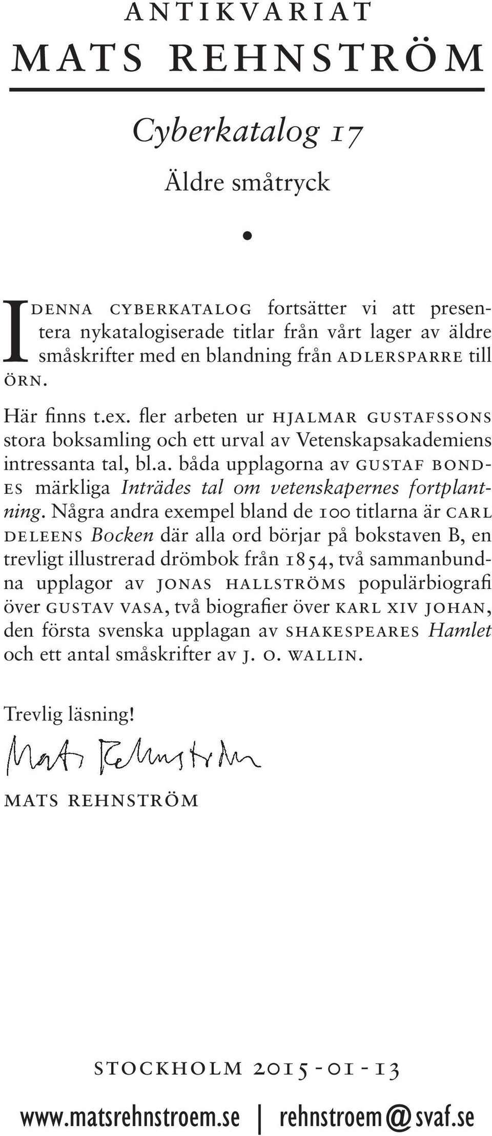 Några andra exempel bland de 100 titlarna är carl deleens Bocken där alla ord börjar på bokstaven B, en trevligt illustrerad drömbok från 1854, två sammanbundna upplagor av jonas hallströms