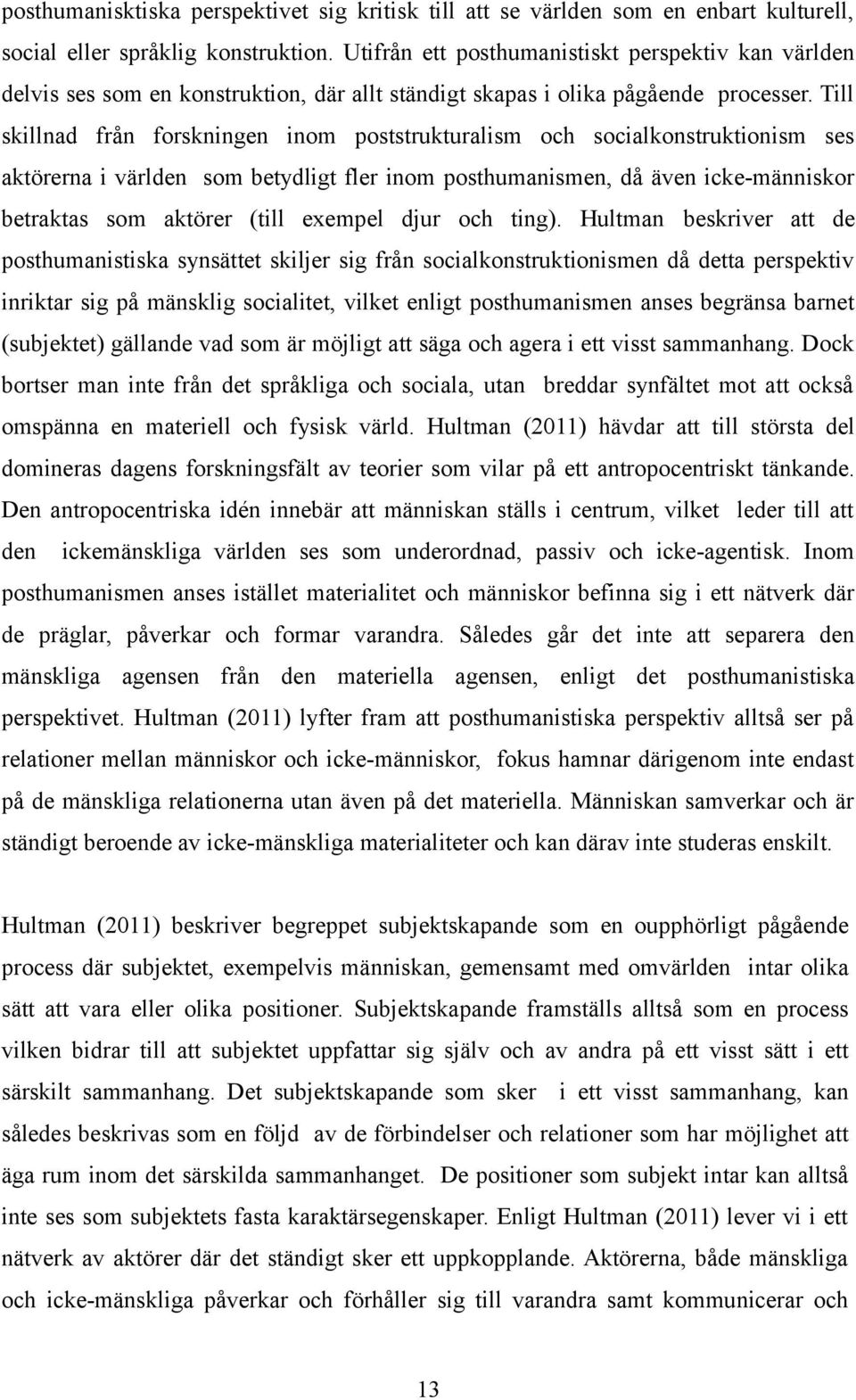 Till skillnad från forskningen inom poststrukturalism och socialkonstruktionism ses aktörerna i världen som betydligt fler inom posthumanismen, då även icke-människor betraktas som aktörer (till