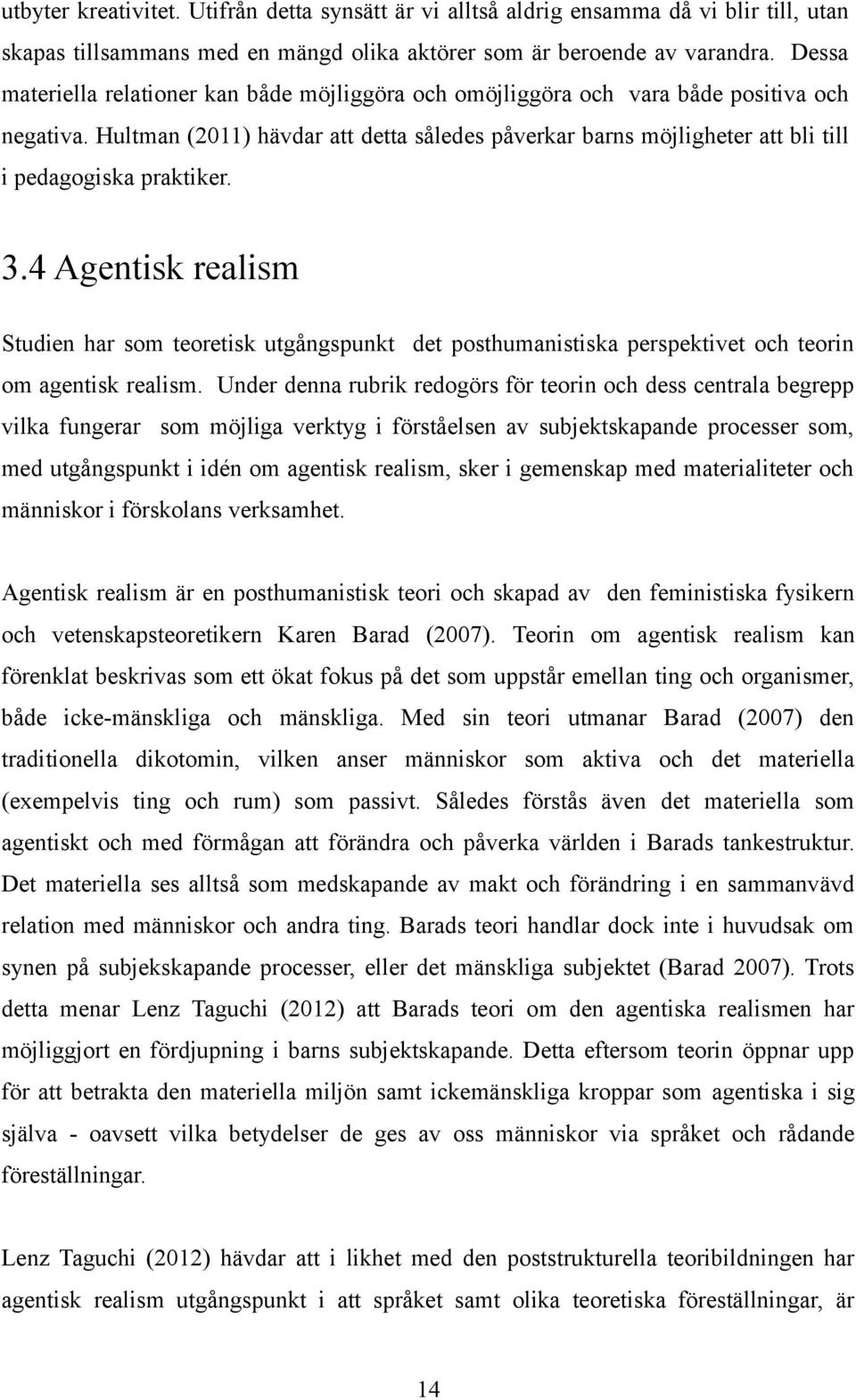 Hultman (2011) hävdar att detta således påverkar barns möjligheter att bli till i pedagogiska praktiker. 3.