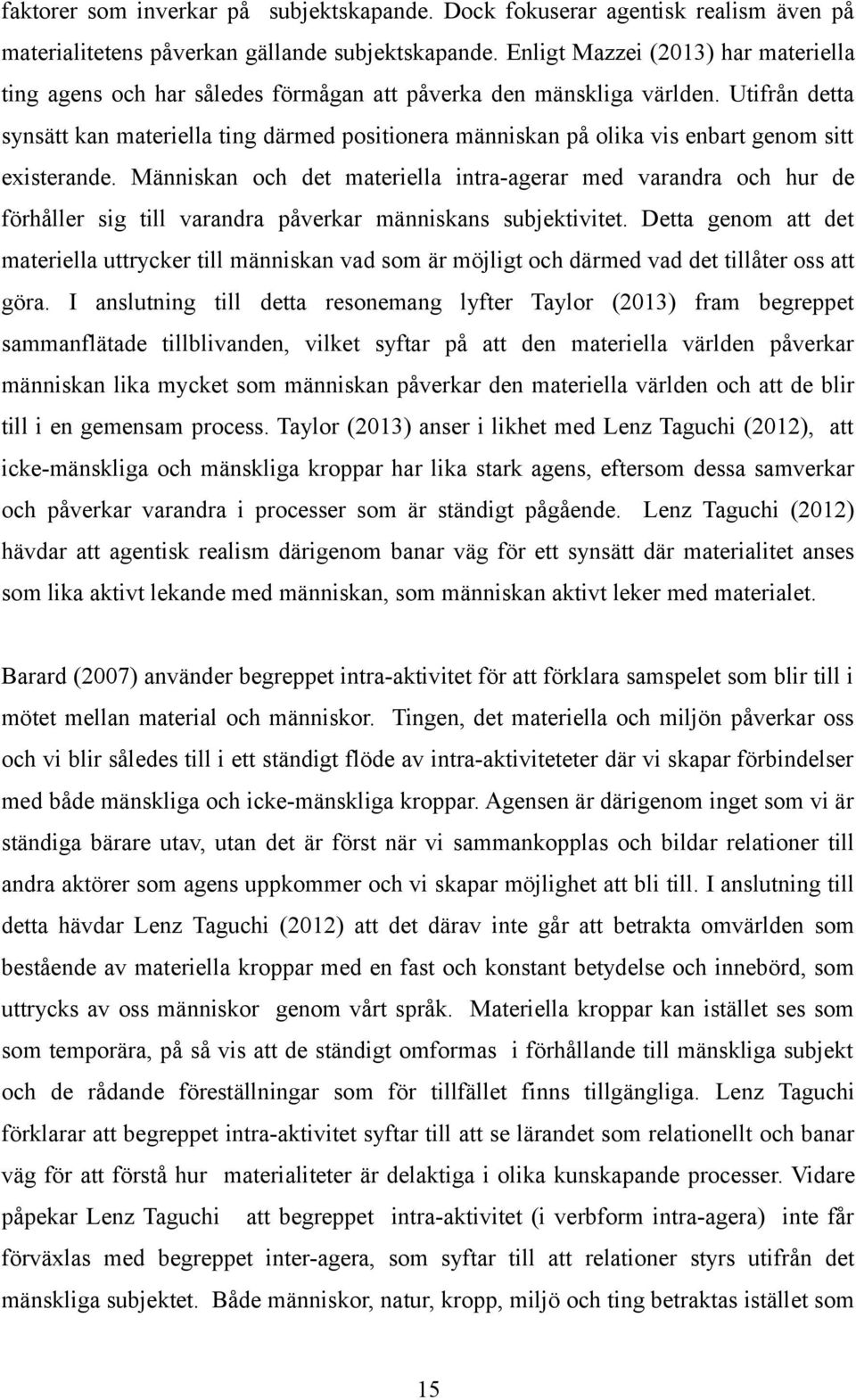 Utifrån detta synsätt kan materiella ting därmed positionera människan på olika vis enbart genom sitt existerande.