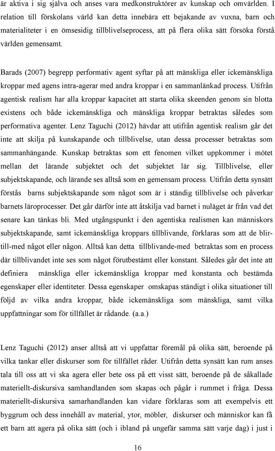 Barads (2007) begrepp performativ agent syftar på att mänskliga eller ickemänskliga kroppar med agens intra-agerar med andra kroppar i en sammanlänkad process.