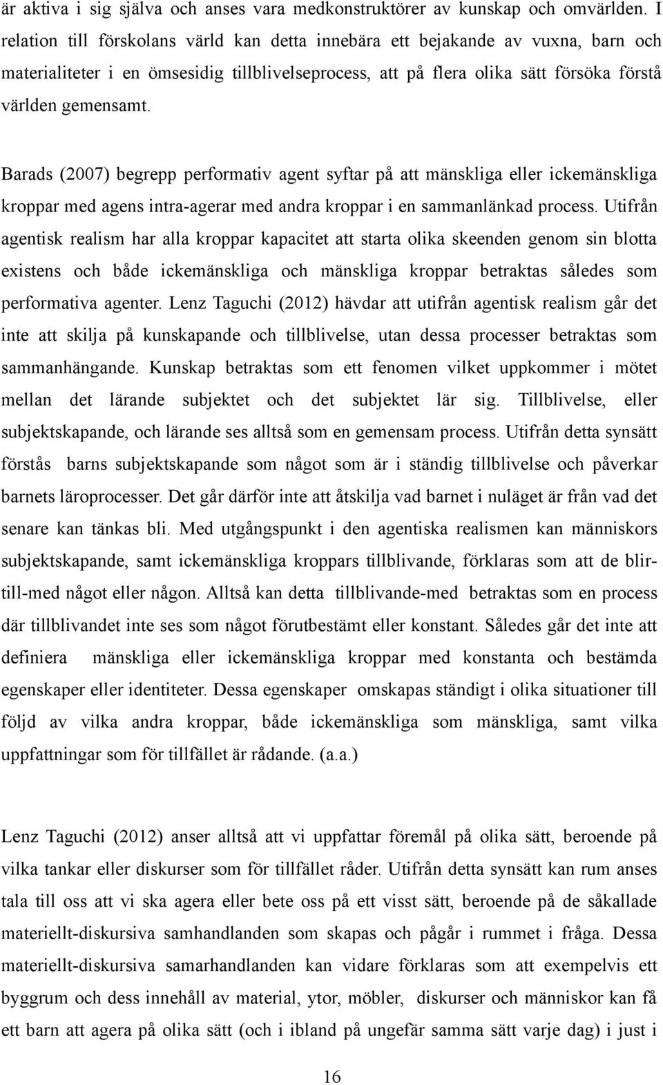 Barads (2007) begrepp performativ agent syftar på att mänskliga eller ickemänskliga kroppar med agens intra-agerar med andra kroppar i en sammanlänkad process.