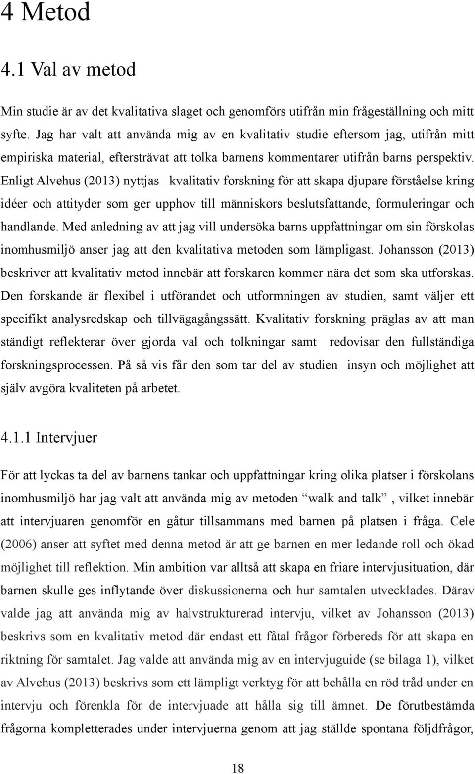 Enligt Alvehus (2013) nyttjas kvalitativ forskning för att skapa djupare förståelse kring idéer och attityder som ger upphov till människors beslutsfattande, formuleringar och handlande.
