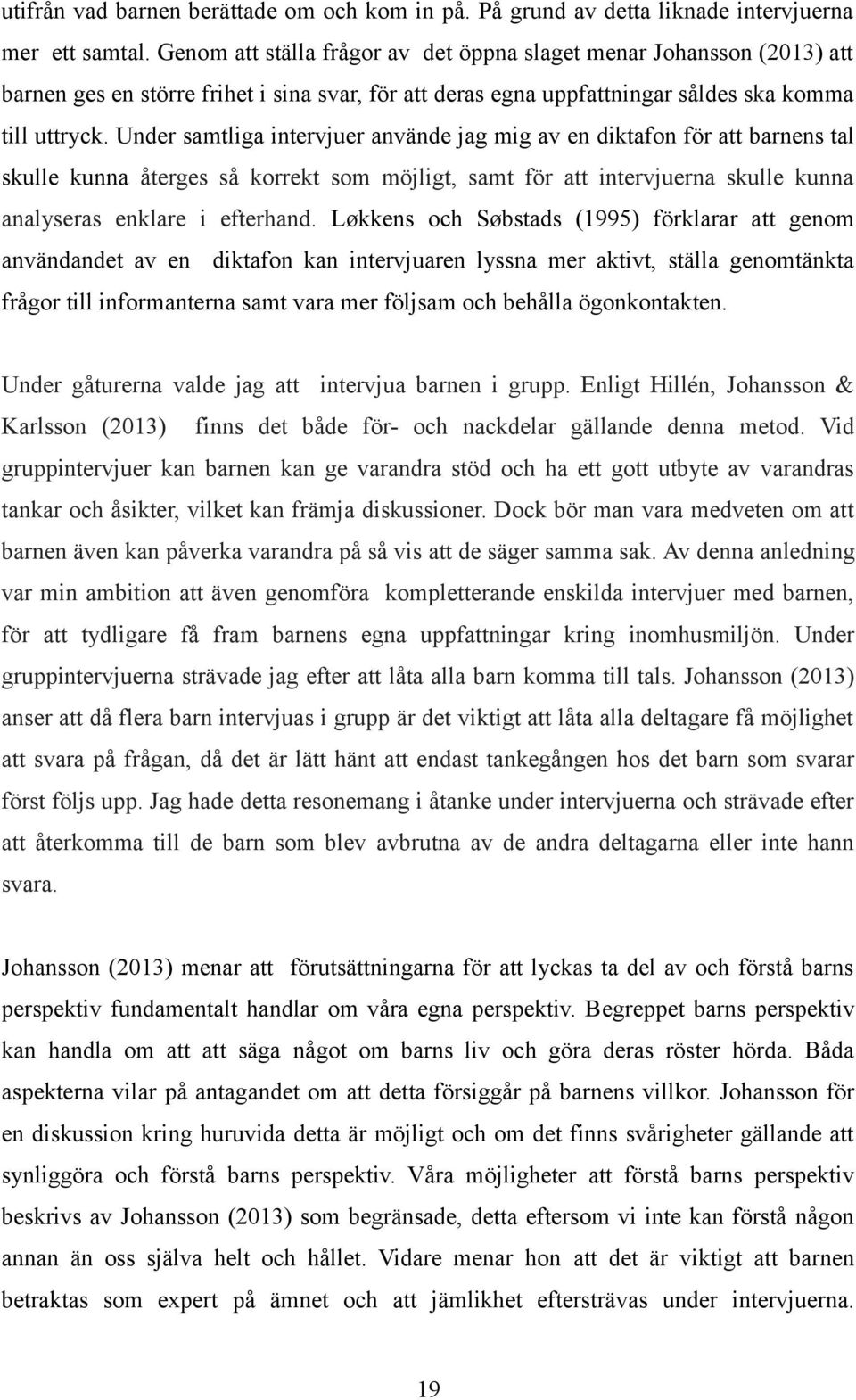 Under samtliga intervjuer använde jag mig av en diktafon för att barnens tal skulle kunna återges så korrekt som möjligt, samt för att intervjuerna skulle kunna analyseras enklare i efterhand.