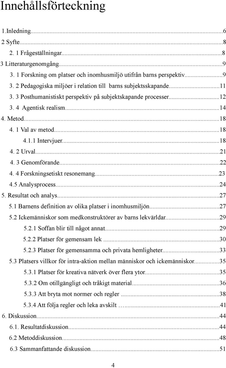 4 Forskningsetiskt resonemang...23 4.5 Analysprocess...24 5. Resultat och analys...27 5.1 Barnens definition av olika platser i inomhusmiljön...27 5.2 Ickemänniskor som medkonstruktörer av barns lekvärldar.