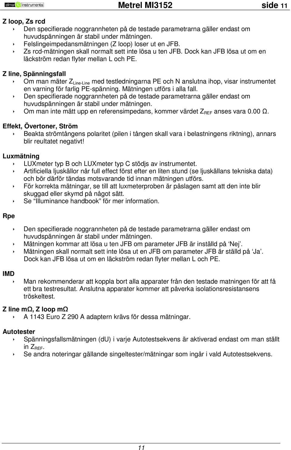 Z line, Spänningsfall Om man mäter Z Line-Line med testledningarna PE och N anslutna ihop, visar instrumentet en varning för farlig PE-spänning. Mätningen utförs i alla fall.