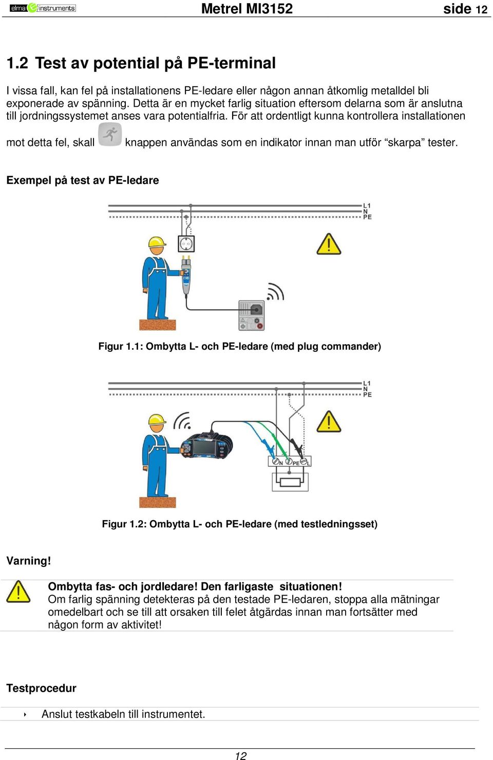 För att ordentligt kunna kontrollera installationen mot detta fel, skall knappen användas som en indikator innan man utför skarpa tester. Exempel på test av PE-ledare Figur 1.