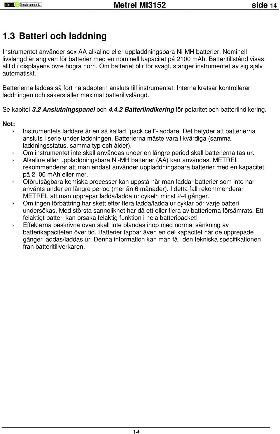 Om batteriet blir för svagt, stänger instrumentet av sig själv automatiskt. Batterierna laddas så fort nätadaptern ansluts till instrumentet.