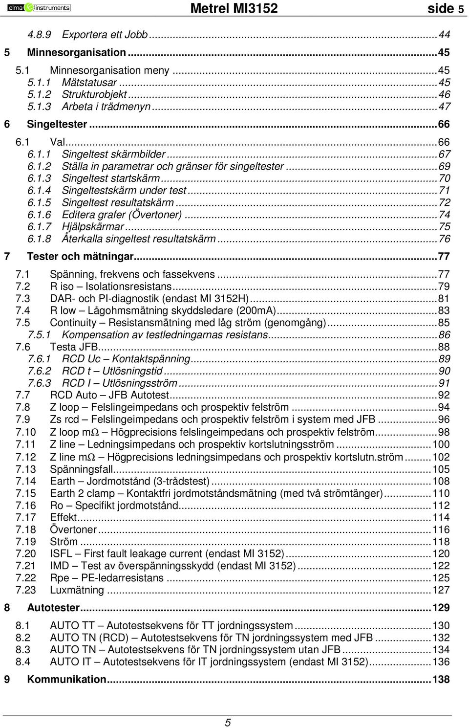 .. 71 6.1.5 Singeltest resultatskärm... 72 6.1.6 Editera grafer (Övertoner)... 74 6.1.7 Hjälpskärmar... 75 6.1.8 Återkalla singeltest resultatskärm... 76 7 Tester och mätningar... 77 7.