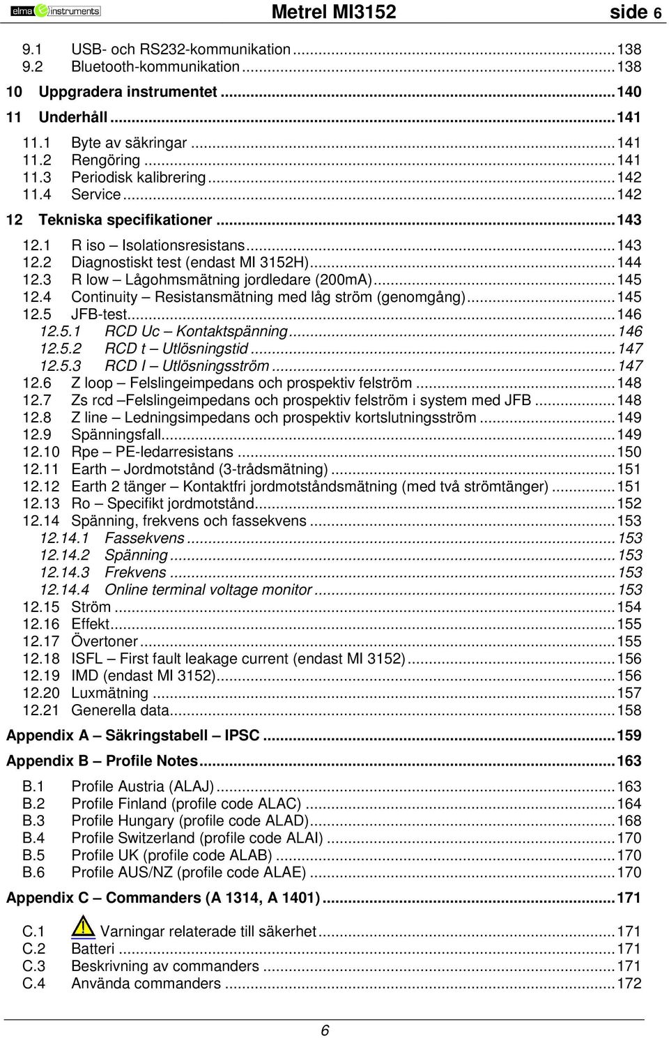 3 R low Lågohmsmätning jordledare (200mA)... 145 12.4 Continuity Resistansmätning med låg ström (genomgång)... 145 12.5 JFB-test... 146 12.5.1 RCD Uc Kontaktspänning... 146 12.5.2 RCD t Utlösningstid.