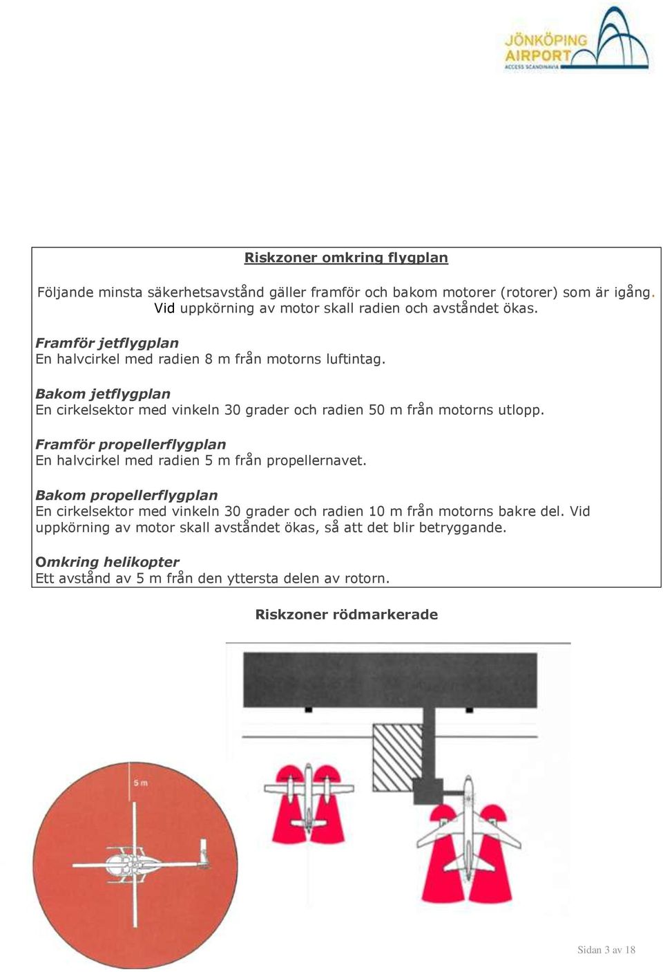 Framför propellerflygplan En halvcirkel med radien 5 m från propellernavet. Bakom propellerflygplan En cirkelsektor med vinkeln 30 grader och radien 10 m från motorns bakre del.